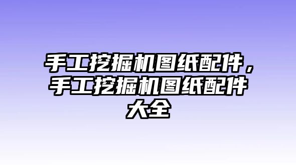 手工挖掘機(jī)圖紙配件，手工挖掘機(jī)圖紙配件大全