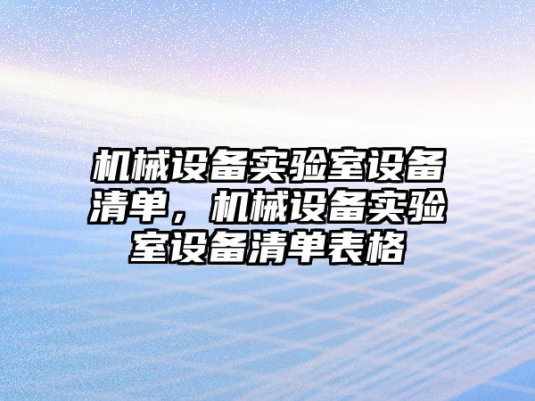 機械設(shè)備實驗室設(shè)備清單，機械設(shè)備實驗室設(shè)備清單表格