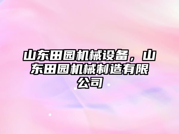 山東田園機(jī)械設(shè)備，山東田園機(jī)械制造有限公司