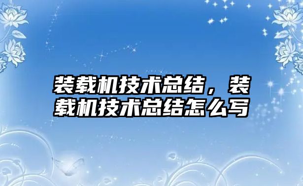 裝載機(jī)技術(shù)總結(jié)，裝載機(jī)技術(shù)總結(jié)怎么寫(xiě)