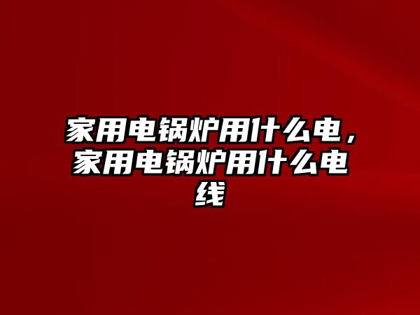 家用電鍋爐用什么電，家用電鍋爐用什么電線