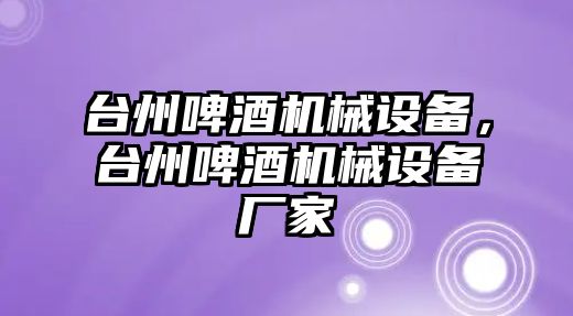 臺州啤酒機(jī)械設(shè)備，臺州啤酒機(jī)械設(shè)備廠家