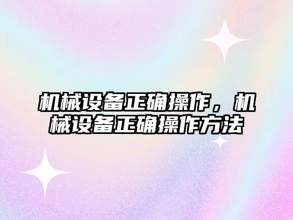 機械設(shè)備正確操作，機械設(shè)備正確操作方法