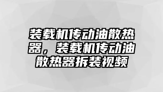 裝載機傳動油散熱器，裝載機傳動油散熱器拆裝視頻