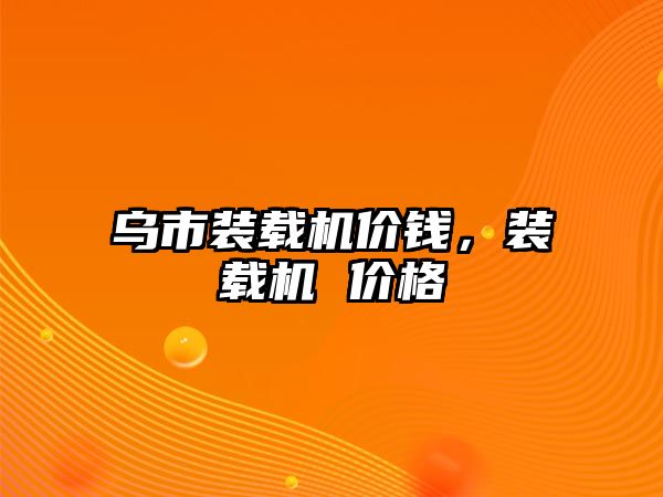 烏市裝載機價錢，裝載機 價格