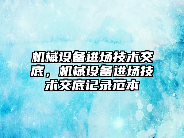 機械設備進場技術交底，機械設備進場技術交底記錄范本