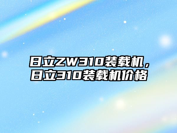 日立ZW310裝載機(jī)，日立310裝載機(jī)價(jià)格