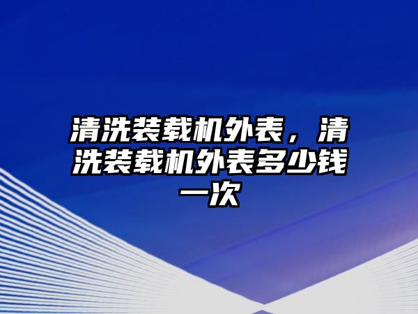 清洗裝載機外表，清洗裝載機外表多少錢一次