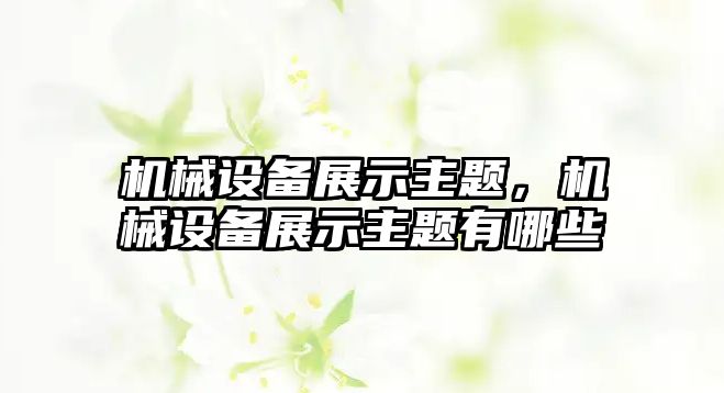 機械設(shè)備展示主題，機械設(shè)備展示主題有哪些