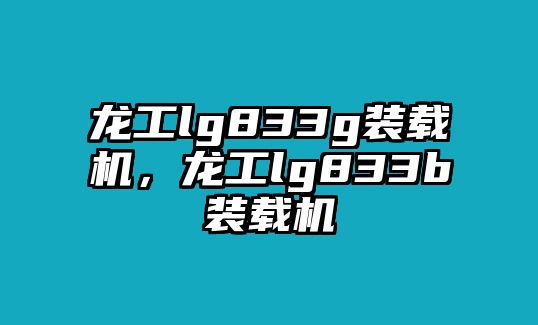 龍工lg833g裝載機(jī)，龍工lg833b裝載機(jī)