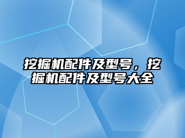 挖掘機配件及型號，挖掘機配件及型號大全