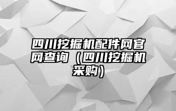 四川挖掘機配件網(wǎng)官網(wǎng)查詢（四川挖掘機采購）