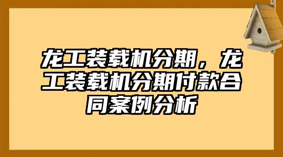 龍工裝載機(jī)分期，龍工裝載機(jī)分期付款合同案例分析