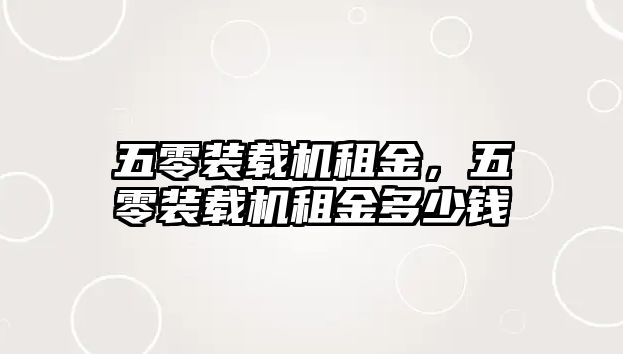 五零裝載機(jī)租金，五零裝載機(jī)租金多少錢