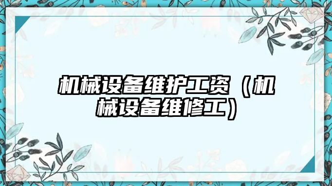 機械設(shè)備維護工資（機械設(shè)備維修工）