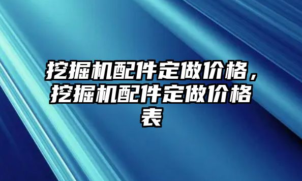 挖掘機(jī)配件定做價(jià)格，挖掘機(jī)配件定做價(jià)格表