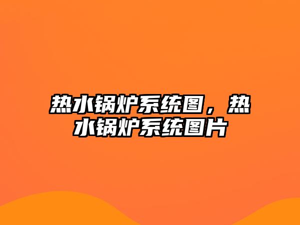 熱水鍋爐系統(tǒng)圖，熱水鍋爐系統(tǒng)圖片