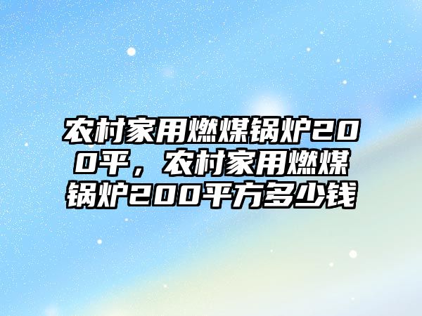 農(nóng)村家用燃煤鍋爐200平，農(nóng)村家用燃煤鍋爐200平方多少錢