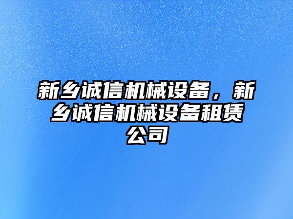 新鄉(xiāng)誠信機械設(shè)備，新鄉(xiāng)誠信機械設(shè)備租賃公司