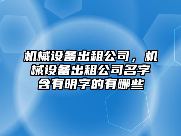 機(jī)械設(shè)備出租公司，機(jī)械設(shè)備出租公司名字含有明字的有哪些