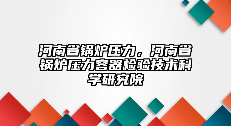 河南省鍋爐壓力，河南省鍋爐壓力容器檢驗(yàn)技術(shù)科學(xué)研究院