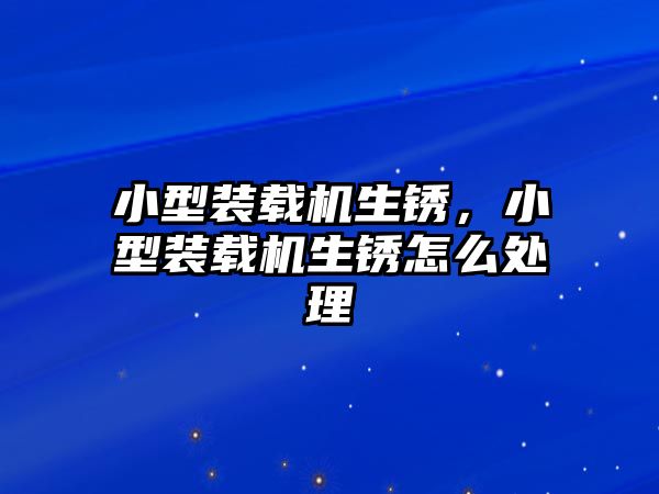 小型裝載機(jī)生銹，小型裝載機(jī)生銹怎么處理