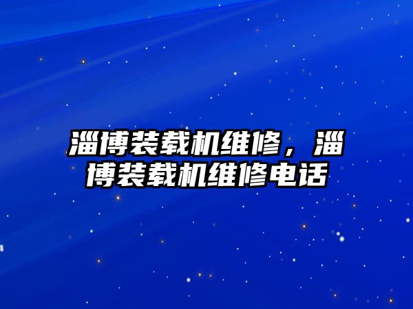 淄博裝載機維修，淄博裝載機維修電話