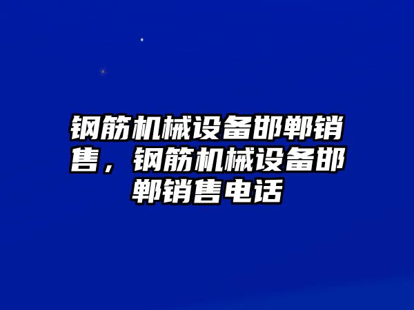 鋼筋機(jī)械設(shè)備邯鄲銷(xiāo)售，鋼筋機(jī)械設(shè)備邯鄲銷(xiāo)售電話