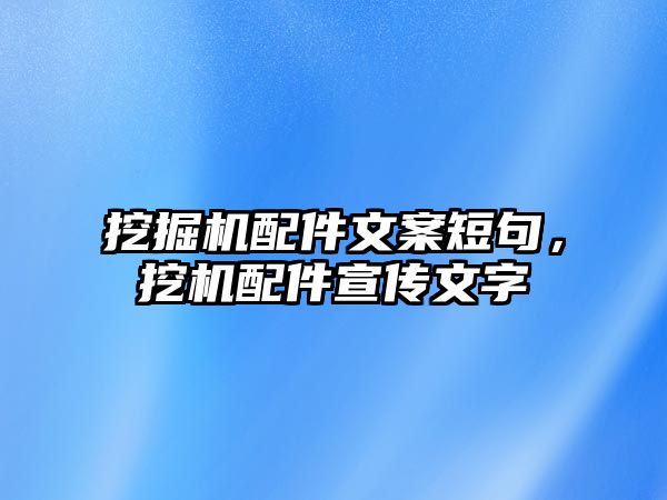 挖掘機(jī)配件文案短句，挖機(jī)配件宣傳文字