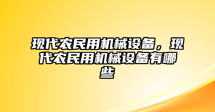 現(xiàn)代農(nóng)民用機(jī)械設(shè)備，現(xiàn)代農(nóng)民用機(jī)械設(shè)備有哪些