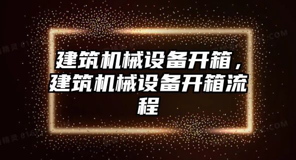 建筑機械設備開箱，建筑機械設備開箱流程