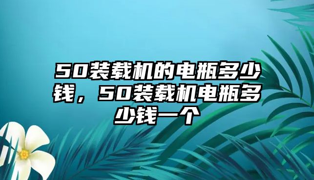 50裝載機(jī)的電瓶多少錢，50裝載機(jī)電瓶多少錢一個(gè)