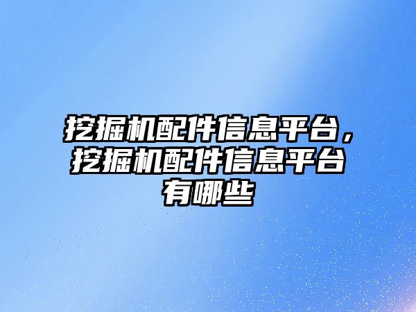 挖掘機配件信息平臺，挖掘機配件信息平臺有哪些