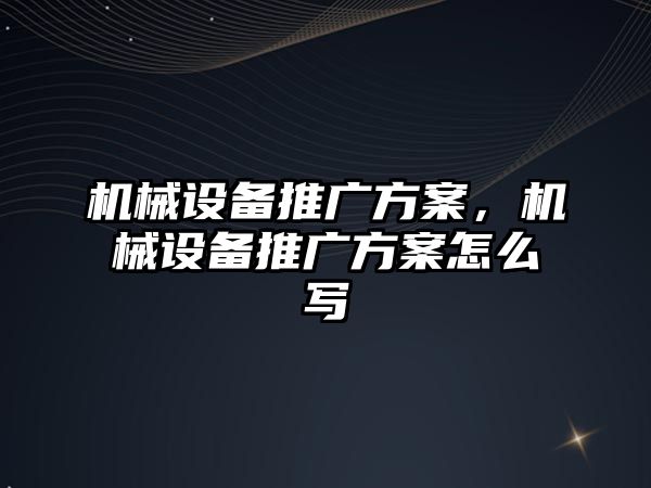 機械設備推廣方案，機械設備推廣方案怎么寫