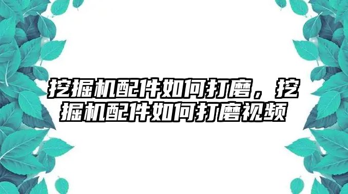 挖掘機(jī)配件如何打磨，挖掘機(jī)配件如何打磨視頻