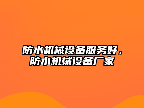 防水機(jī)械設(shè)備服務(wù)好，防水機(jī)械設(shè)備廠家