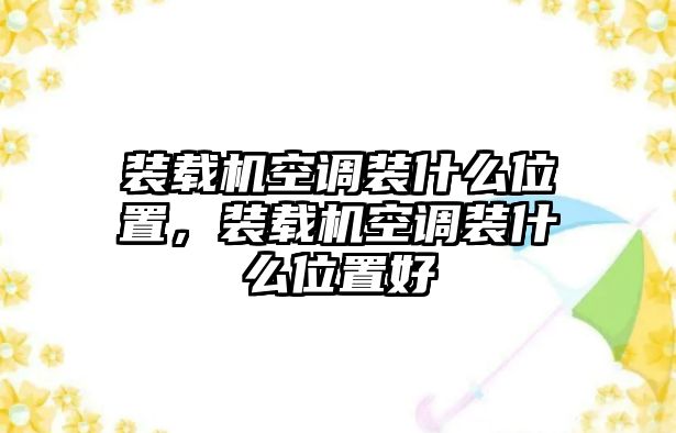 裝載機(jī)空調(diào)裝什么位置，裝載機(jī)空調(diào)裝什么位置好