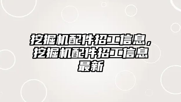 挖掘機(jī)配件招工信息，挖掘機(jī)配件招工信息最新