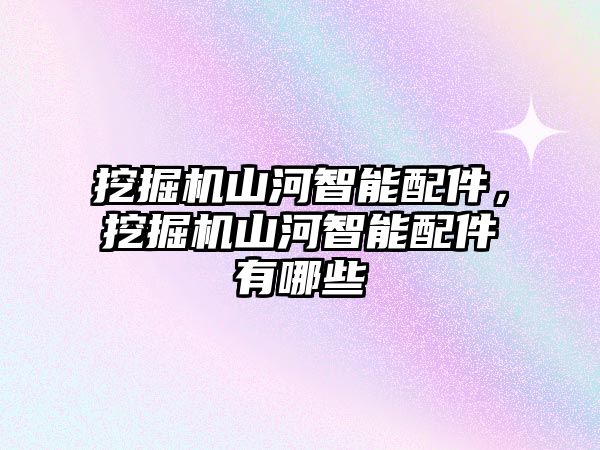 挖掘機山河智能配件，挖掘機山河智能配件有哪些