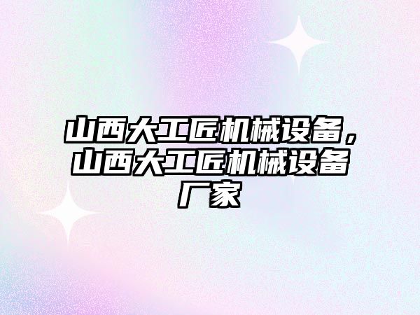 山西大工匠機械設備，山西大工匠機械設備廠家