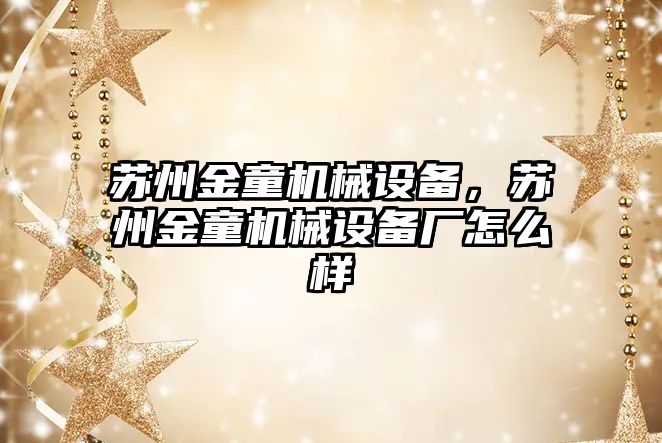 蘇州金童機械設備，蘇州金童機械設備廠怎么樣