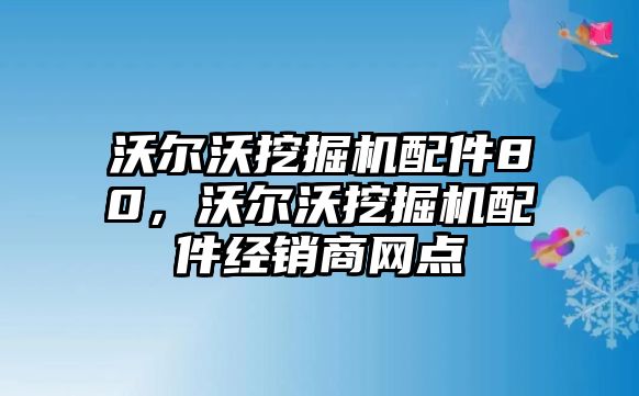 沃爾沃挖掘機配件80，沃爾沃挖掘機配件經銷商網點