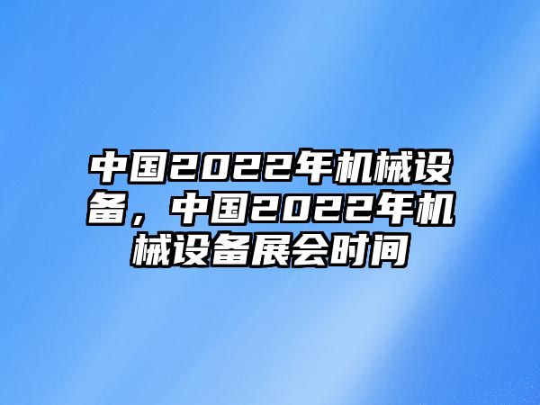 中國(guó)2022年機(jī)械設(shè)備，中國(guó)2022年機(jī)械設(shè)備展會(huì)時(shí)間