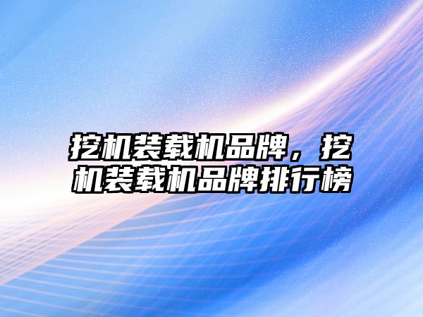 挖機裝載機品牌，挖機裝載機品牌排行榜