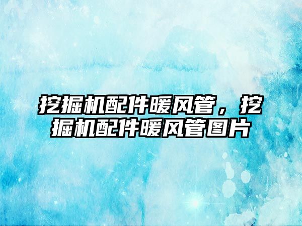 挖掘機配件暖風管，挖掘機配件暖風管圖片