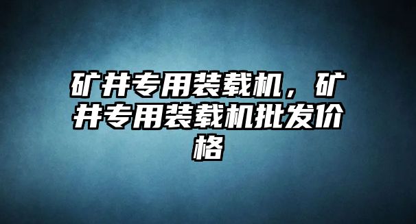 礦井專用裝載機，礦井專用裝載機批發(fā)價格