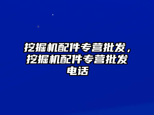 挖掘機配件專營批發(fā)，挖掘機配件專營批發(fā)電話