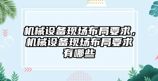 機(jī)械設(shè)備現(xiàn)場布局要求，機(jī)械設(shè)備現(xiàn)場布局要求有哪些