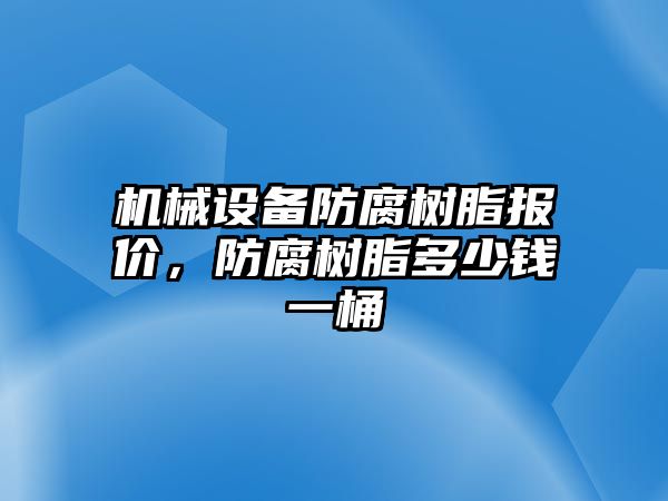 機械設(shè)備防腐樹脂報價，防腐樹脂多少錢一桶