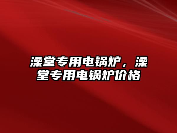 澡堂專用電鍋爐，澡堂專用電鍋爐價格